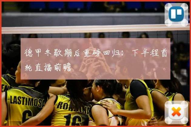 德甲冬歇期后重磅回归：下半程首轮直播前瞻
