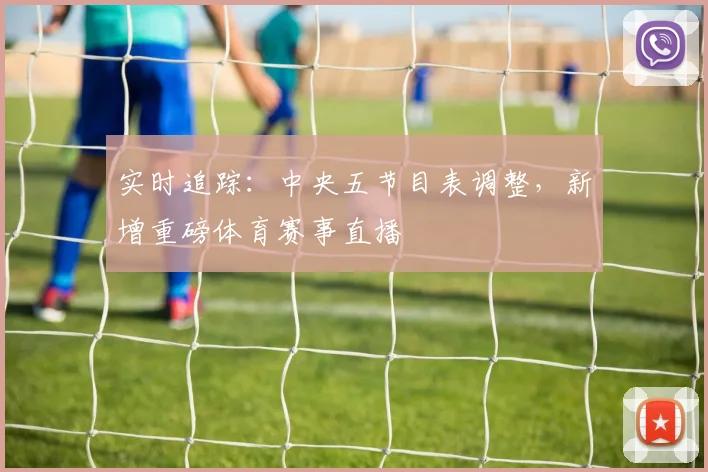 实时追踪：中央五节目表调整，新增重磅体育赛事直播