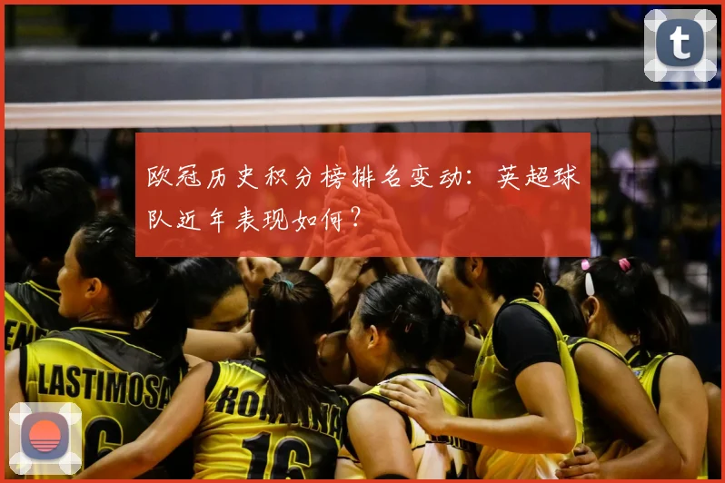 欧冠历史积分榜排名变动：英超球队近年表现如何？