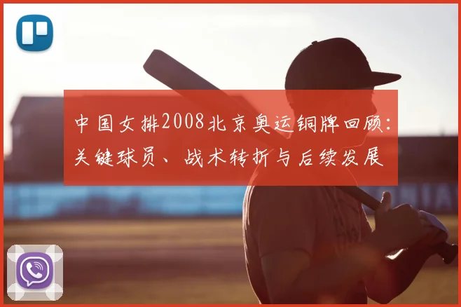 中国女排2008北京奥运铜牌回顾：关键球员、战术转折与后续发展