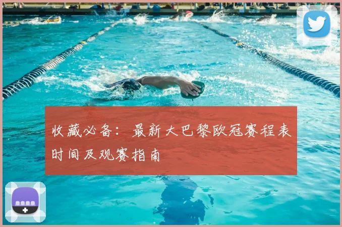 收藏必备：最新大巴黎欧冠赛程表时间及观赛指南