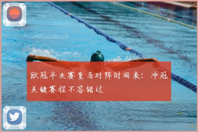 欧冠半决赛皇马对阵时间表：冲冠关键赛程不容错过