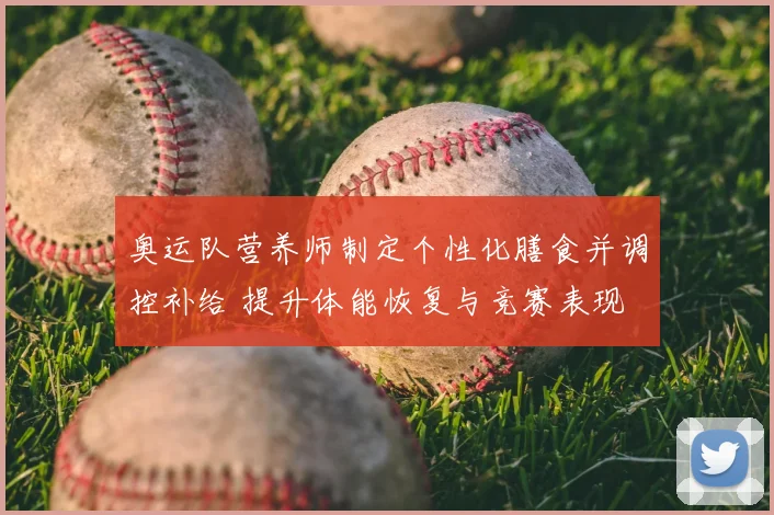 奥运队营养师制定个性化膳食并调控补给 提升体能恢复与竞赛表现