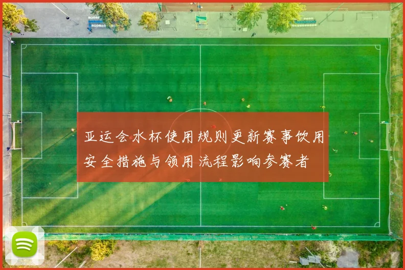 亚运会水杯使用规则更新赛事饮用安全措施与领用流程影响参赛者